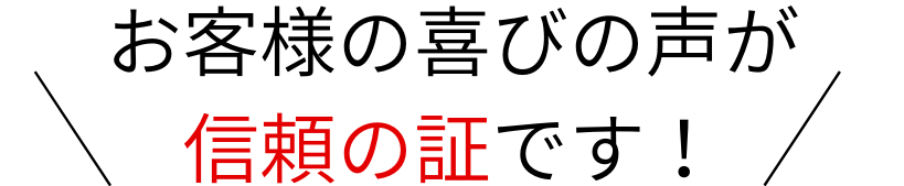 お客様の喜びの声が信頼の証です！